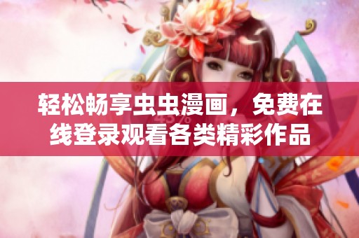 轻松畅享虫虫漫画，免费在线登录观看各类精彩作品