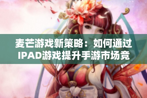 麦芒游戏新策略：如何通过IPAD游戏提升手游市场竞争力