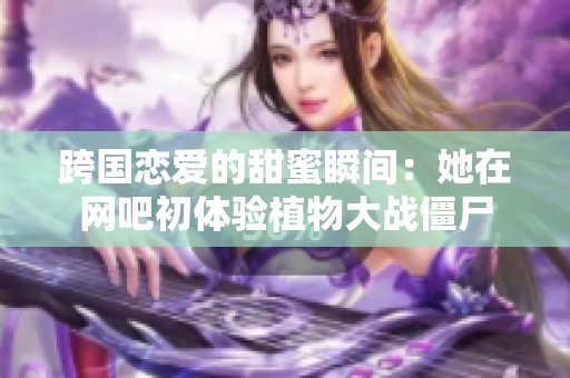 跨国恋爱的甜蜜瞬间：她在网吧初体验植物大战僵尸