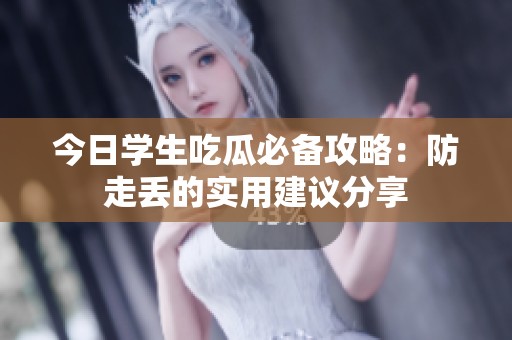 今日学生吃瓜必备攻略：防走丢的实用建议分享
