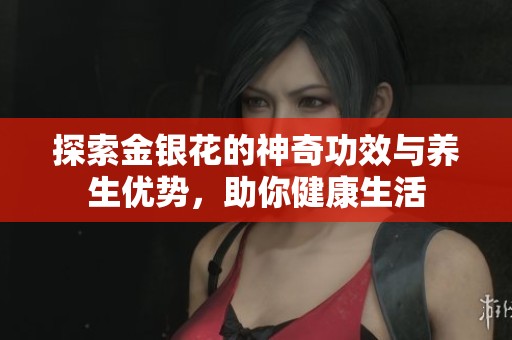 探索金银花的神奇功效与养生优势，助你健康生活