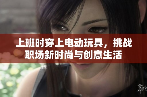 上班时穿上电动玩具，挑战职场新时尚与创意生活