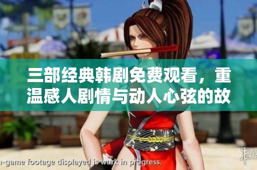 三部经典韩剧免费观看，重温感人剧情与动人心弦的故事