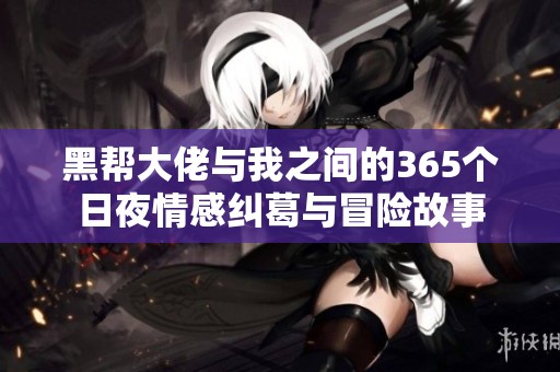 黑帮大佬与我之间的365个日夜情感纠葛与冒险故事