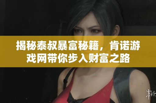 揭秘泰叔暴富秘籍，肯诺游戏网带你步入财富之路