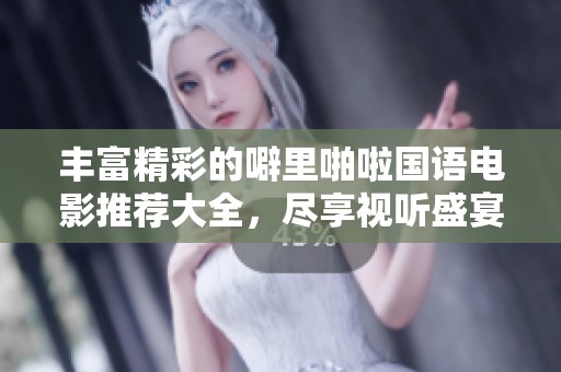 丰富精彩的噼里啪啦国语电影推荐大全，尽享视听盛宴