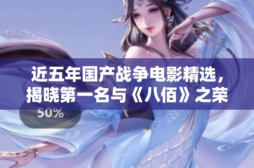 近五年国产战争电影精选，揭晓第一名与《八佰》之荣耀