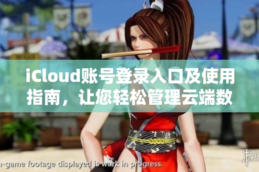 iCloud账号登录入口及使用指南，让您轻松管理云端数据