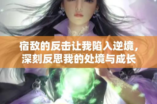 宿敌的反击让我陷入逆境，深刻反思我的处境与成长