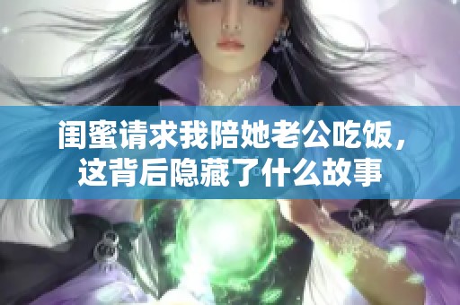 闺蜜请求我陪她老公吃饭，这背后隐藏了什么故事