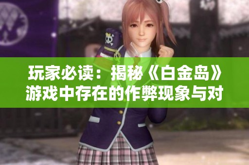 玩家必读：揭秘《白金岛》游戏中存在的作弊现象与对策