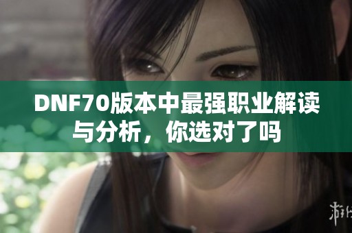 DNF70版本中最强职业解读与分析，你选对了吗