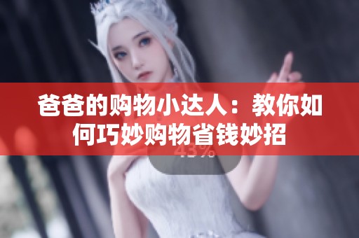 爸爸的购物小达人：教你如何巧妙购物省钱妙招
