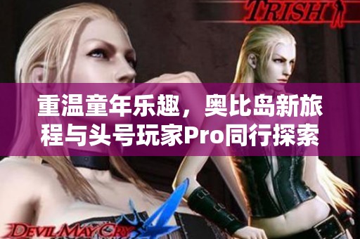 重温童年乐趣，奥比岛新旅程与头号玩家Pro同行探索无限可能