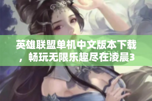 英雄联盟单机中文版本下载，畅玩无限乐趣尽在凌晨365手游网