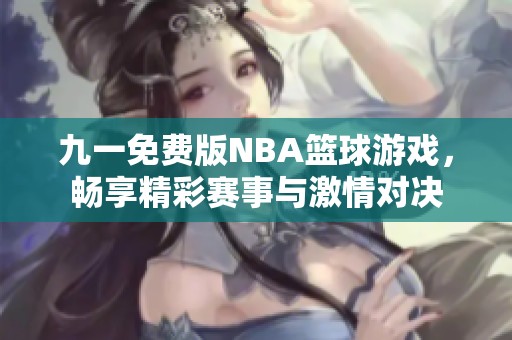 九一免费版NBA篮球游戏，畅享精彩赛事与激情对决