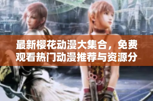 最新樱花动漫大集合，免费观看热门动漫推荐与资源分享