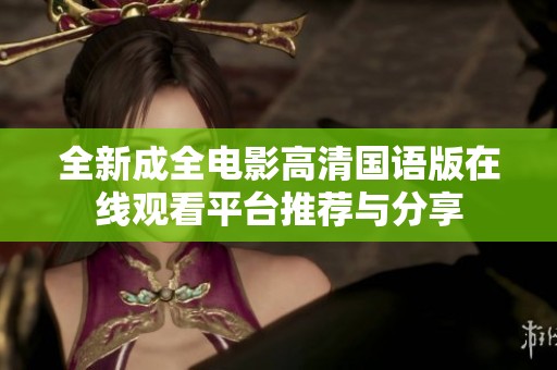 全新成全电影高清国语版在线观看平台推荐与分享