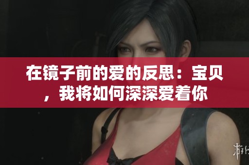 在镜子前的爱的反思：宝贝，我将如何深深爱着你