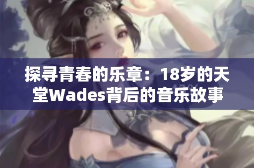 探寻青春的乐章：18岁的天堂Wades背后的音乐故事