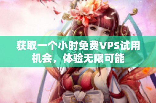 获取一个小时免费VPS试用机会，体验无限可能