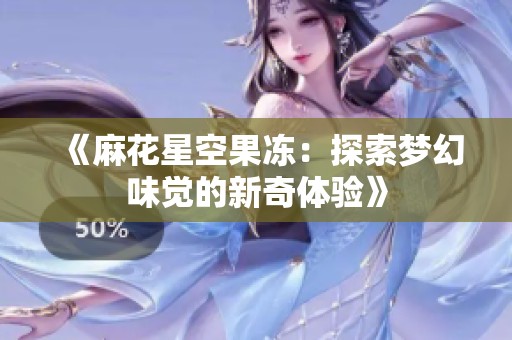 《麻花星空果冻：探索梦幻味觉的新奇体验》