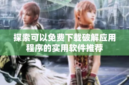 探索可以免费下载破解应用程序的实用软件推荐