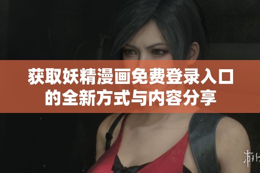 获取妖精漫画免费登录入口的全新方式与内容分享