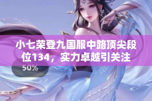 小七荣登九国服中路顶尖段位134，实力卓越引关注