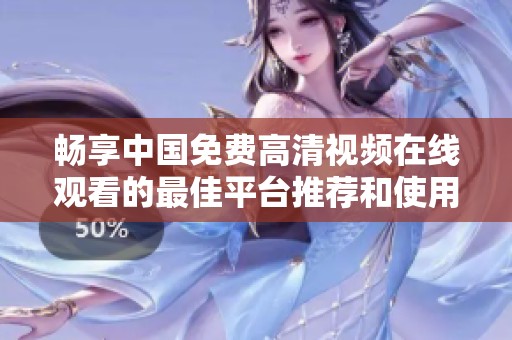 畅享中国免费高清视频在线观看的最佳平台推荐和使用指南
