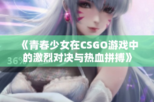 《青春少女在CSGO游戏中的激烈对决与热血拼搏》