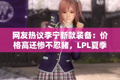 网友热议李宁新款装备：价格高还惨不忍睹，LPL夏季赛引发争议