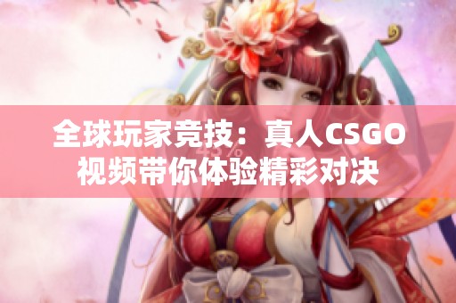 全球玩家竞技：真人CSGO视频带你体验精彩对决
