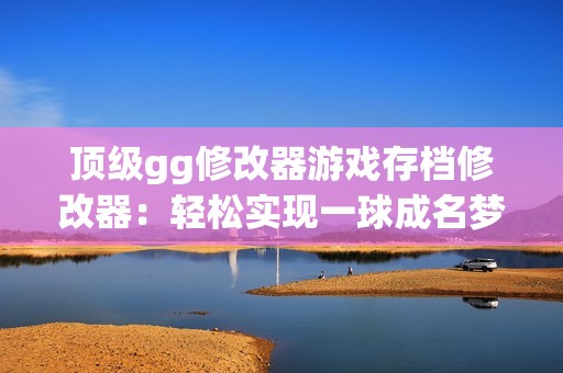 顶级gg修改器游戏存档修改器：轻松实现一球成名梦想