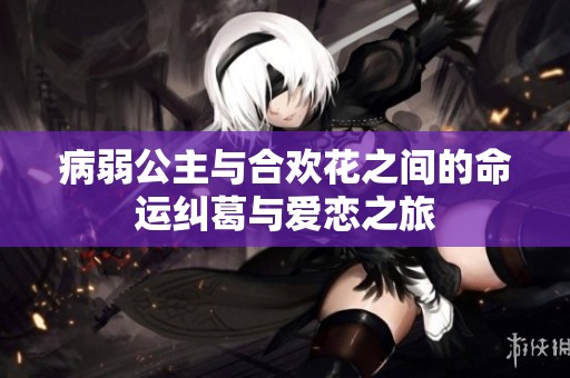 病弱公主与合欢花之间的命运纠葛与爱恋之旅