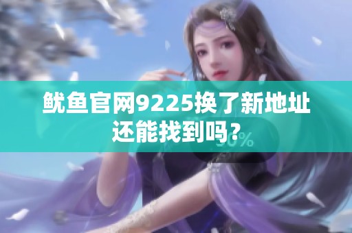 鱿鱼官网9225换了新地址还能找到吗？