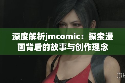 深度解析jmcomic：探索漫画背后的故事与创作理念