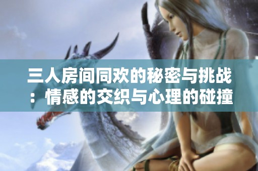三人房间同欢的秘密与挑战：情感的交织与心理的碰撞