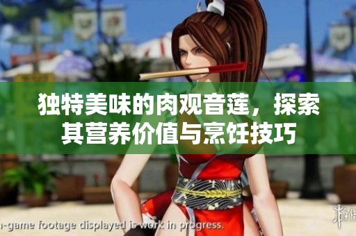 独特美味的肉观音莲，探索其营养价值与烹饪技巧