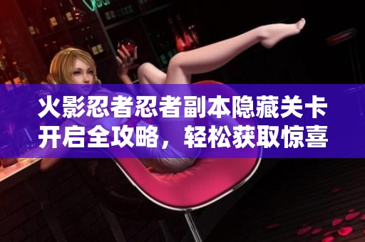 火影忍者忍者副本隐藏关卡开启全攻略，轻松获取惊喜奖励