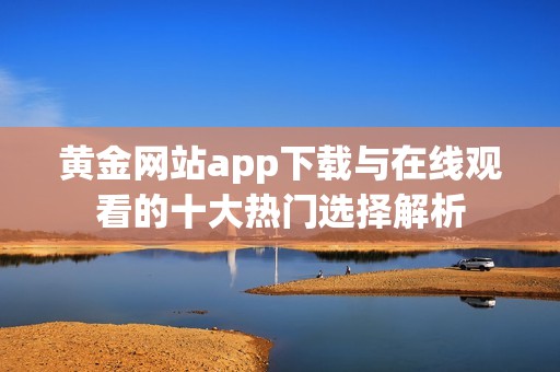 黄金网站app下载与在线观看的十大热门选择解析
