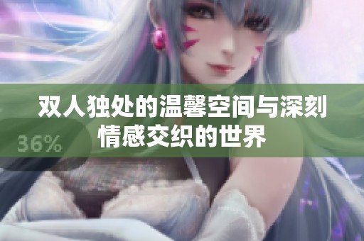 双人独处的温馨空间与深刻情感交织的世界