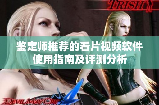鉴定师推荐的看片视频软件使用指南及评测分析
