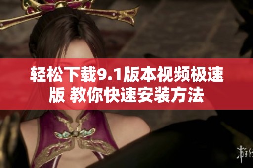 轻松下载9.1版本视频极速版 教你快速安装方法