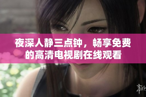 夜深人静三点钟，畅享免费的高清电视剧在线观看