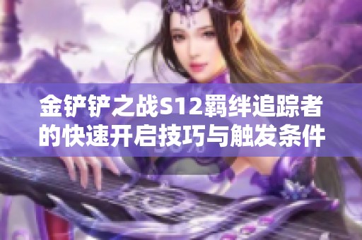 金铲铲之战S12羁绊追踪者的快速开启技巧与触发条件解析