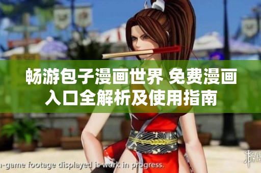 畅游包子漫画世界 免费漫画入口全解析及使用指南