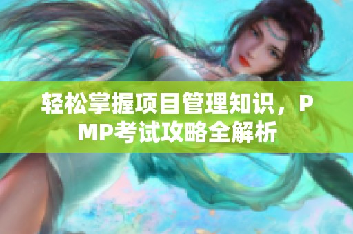 轻松掌握项目管理知识，PMP考试攻略全解析