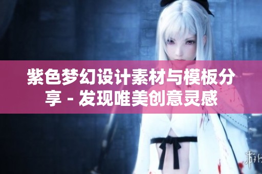 紫色梦幻设计素材与模板分享 - 发现唯美创意灵感