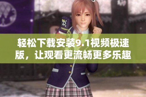 轻松下载安装9.1视频极速版，让观看更流畅更多乐趣